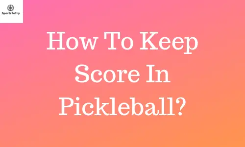 A Quick Overview On How To Keep Score In Pickleball
