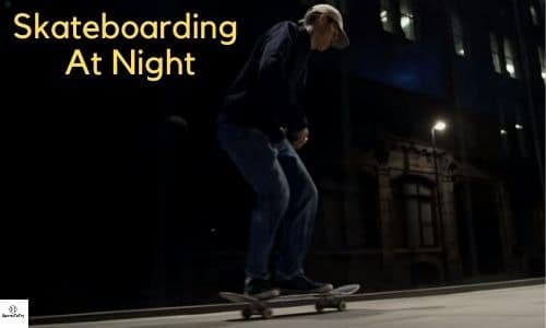 Skateboarding At Night (Why, Where & The Needed Equipment)