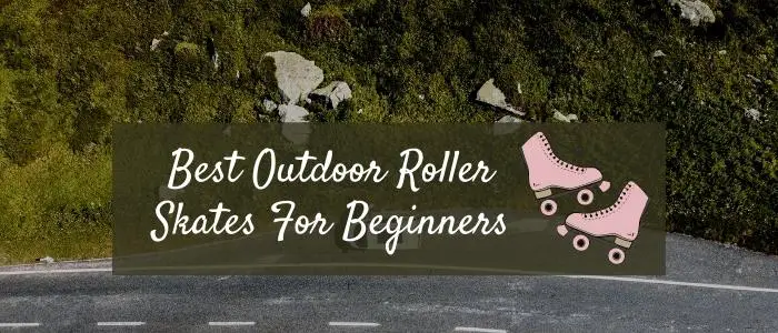 5 Best Outdoor Roller Skates for Beginners [For Men, Women & Kids]