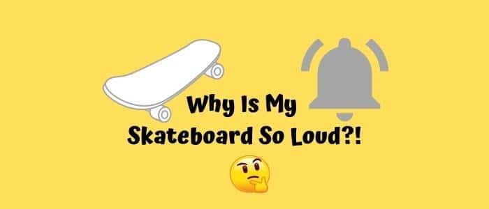Why Is My Skateboard So Loud
