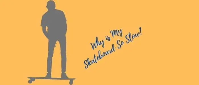 Why Is My Skateboard So Slow? [ 7 Reasons With Easy Solutions!]