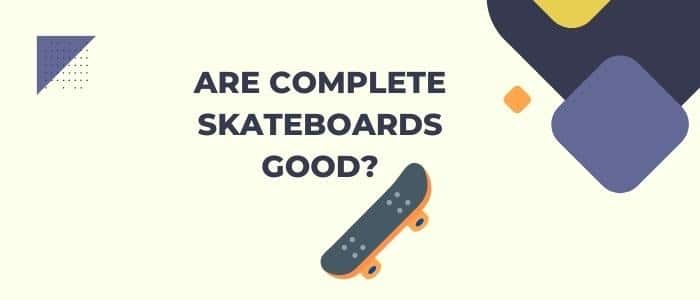 Are Complete Skateboards Good?