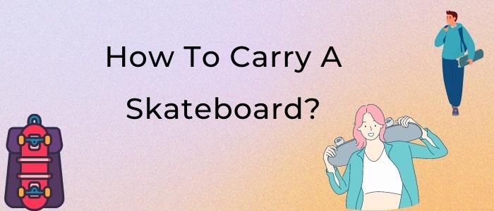 How to Carry a Skateboard? [5 Excellent Ways]